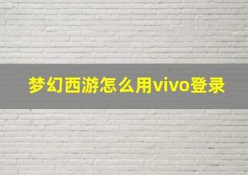 梦幻西游怎么用vivo登录