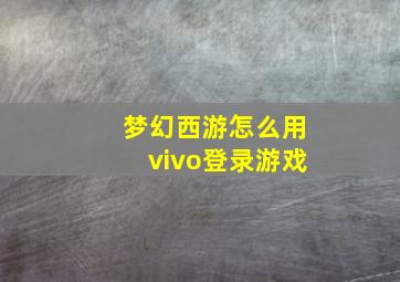 梦幻西游怎么用vivo登录游戏