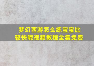 梦幻西游怎么练宝宝比较快呢视频教程全集免费