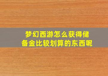 梦幻西游怎么获得储备金比较划算的东西呢