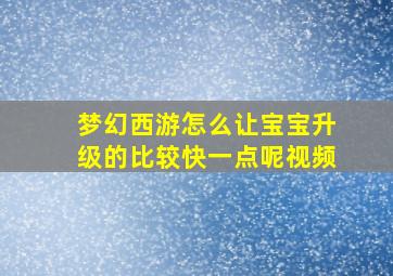 梦幻西游怎么让宝宝升级的比较快一点呢视频