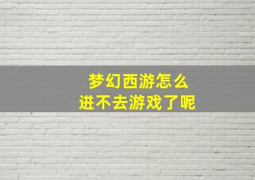 梦幻西游怎么进不去游戏了呢