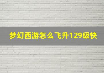 梦幻西游怎么飞升129级快