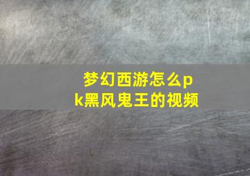 梦幻西游怎么pk黑风鬼王的视频