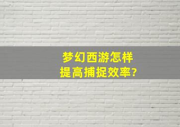 梦幻西游怎样提高捕捉效率?