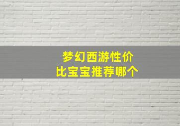 梦幻西游性价比宝宝推荐哪个