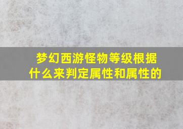 梦幻西游怪物等级根据什么来判定属性和属性的