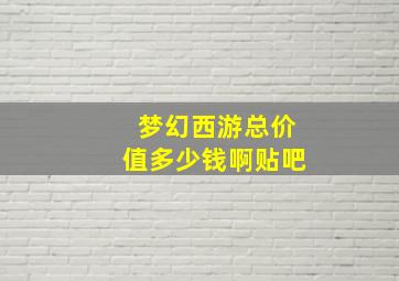 梦幻西游总价值多少钱啊贴吧