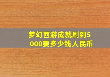 梦幻西游成就刷到5000要多少钱人民币