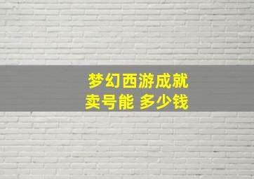 梦幻西游成就卖号能+多少钱