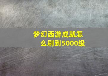 梦幻西游成就怎么刷到5000级