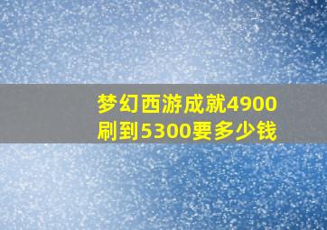 梦幻西游成就4900刷到5300要多少钱