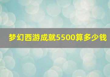 梦幻西游成就5500算多少钱