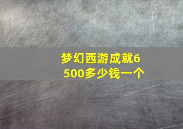 梦幻西游成就6500多少钱一个