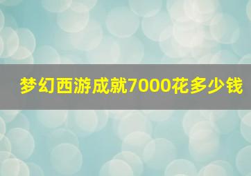 梦幻西游成就7000花多少钱