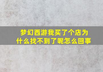 梦幻西游我买了个店为什么找不到了呢怎么回事