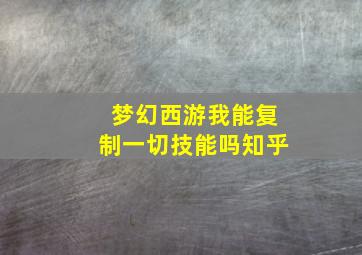 梦幻西游我能复制一切技能吗知乎