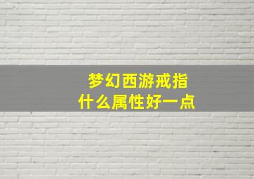 梦幻西游戒指什么属性好一点