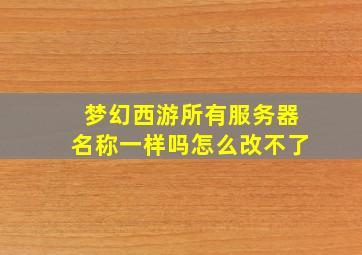 梦幻西游所有服务器名称一样吗怎么改不了