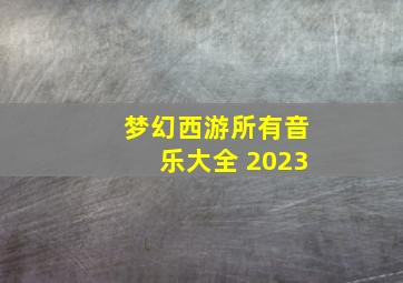 梦幻西游所有音乐大全 2023