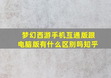 梦幻西游手机互通版跟电脑版有什么区别吗知乎