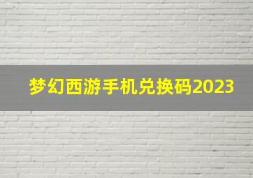 梦幻西游手机兑换码2023