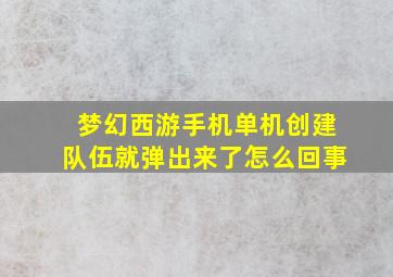 梦幻西游手机单机创建队伍就弹出来了怎么回事