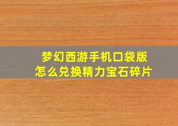 梦幻西游手机口袋版怎么兑换精力宝石碎片