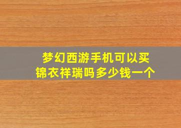 梦幻西游手机可以买锦衣祥瑞吗多少钱一个