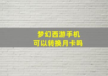 梦幻西游手机可以转换月卡吗