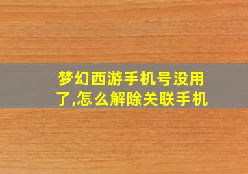 梦幻西游手机号没用了,怎么解除关联手机