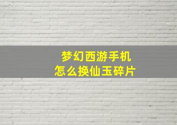 梦幻西游手机怎么换仙玉碎片