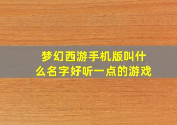 梦幻西游手机版叫什么名字好听一点的游戏