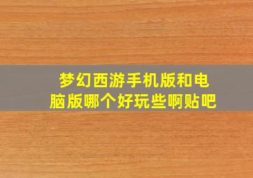 梦幻西游手机版和电脑版哪个好玩些啊贴吧