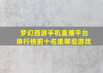 梦幻西游手机直播平台排行榜前十名是哪些游戏