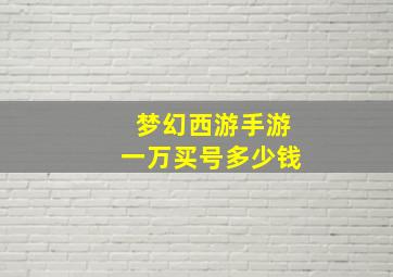 梦幻西游手游一万买号多少钱