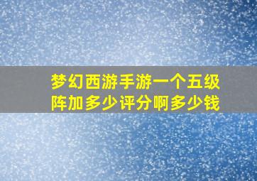 梦幻西游手游一个五级阵加多少评分啊多少钱