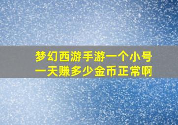 梦幻西游手游一个小号一天赚多少金币正常啊