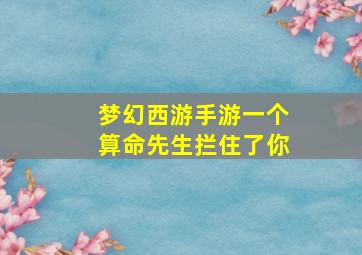 梦幻西游手游一个算命先生拦住了你