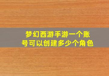 梦幻西游手游一个账号可以创建多少个角色