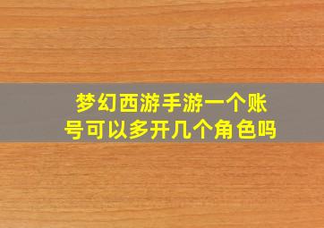 梦幻西游手游一个账号可以多开几个角色吗