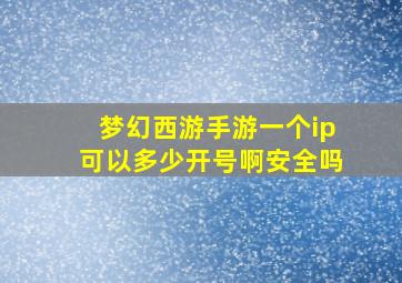 梦幻西游手游一个ip可以多少开号啊安全吗