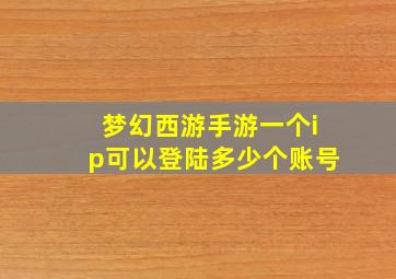 梦幻西游手游一个ip可以登陆多少个账号