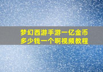 梦幻西游手游一亿金币多少钱一个啊视频教程