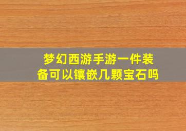 梦幻西游手游一件装备可以镶嵌几颗宝石吗