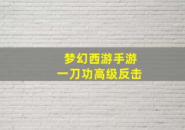 梦幻西游手游一刀功高级反击