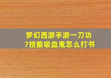 梦幻西游手游一刀功7技能吸血鬼怎么打书