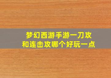 梦幻西游手游一刀攻和连击攻哪个好玩一点