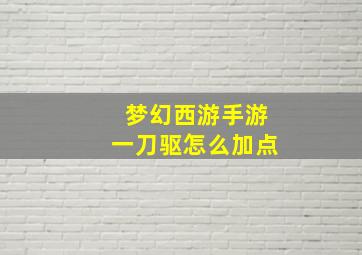 梦幻西游手游一刀驱怎么加点