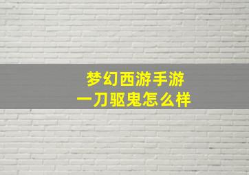 梦幻西游手游一刀驱鬼怎么样